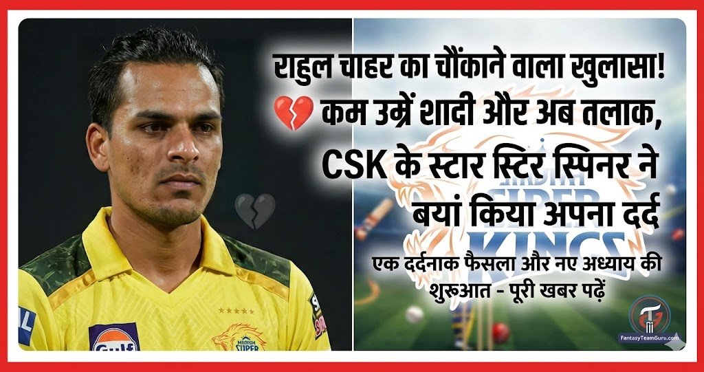 राहुल चाहर का चौंकाने वाला खुलासा! 💔 कम उम्र में शादी और अब तलाक, CSK के स्टार स्पिनर ने बयां किया अपना दर्द